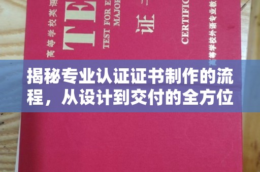 高唐揭秘专业认证证书制作的流程，从设计到交付的全方位指南